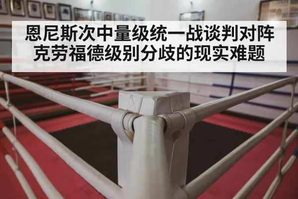 恩尼斯次中量级统一战谈判对阵克劳福德级别分歧的现实难题