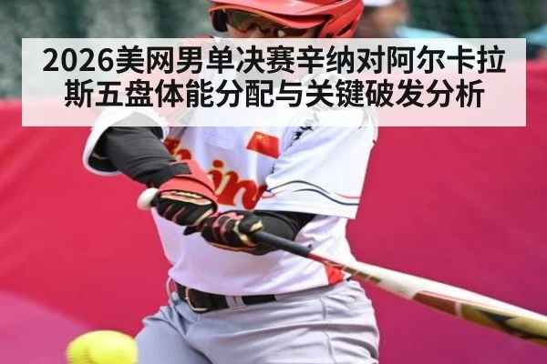 2026美网男单决赛辛纳对阿尔卡拉斯五盘体能分配与关键破发分析