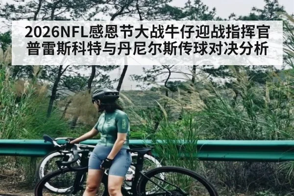 2026NFL感恩节大战牛仔迎战指挥官普雷斯科特与丹尼尔斯传球对决分析